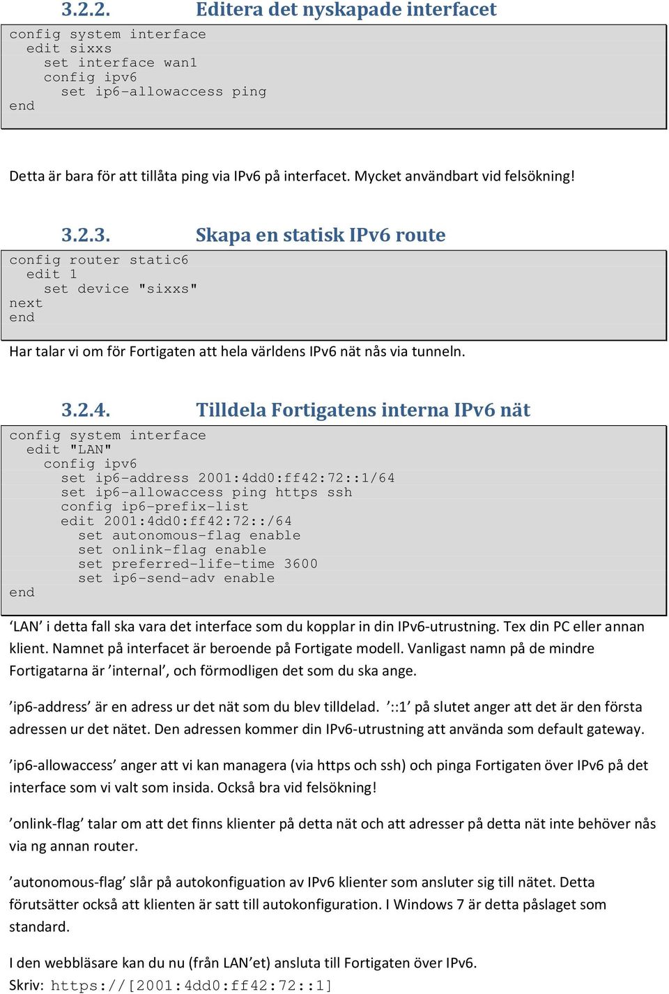 Tilldela Fortigatens interna IPv6 nät config system interface edit "LAN" config ipv6 set ip6-address 2001:4dd0:ff42:72::1/64 set ip6-allowaccess ping https ssh config ip6-prefix-list edit