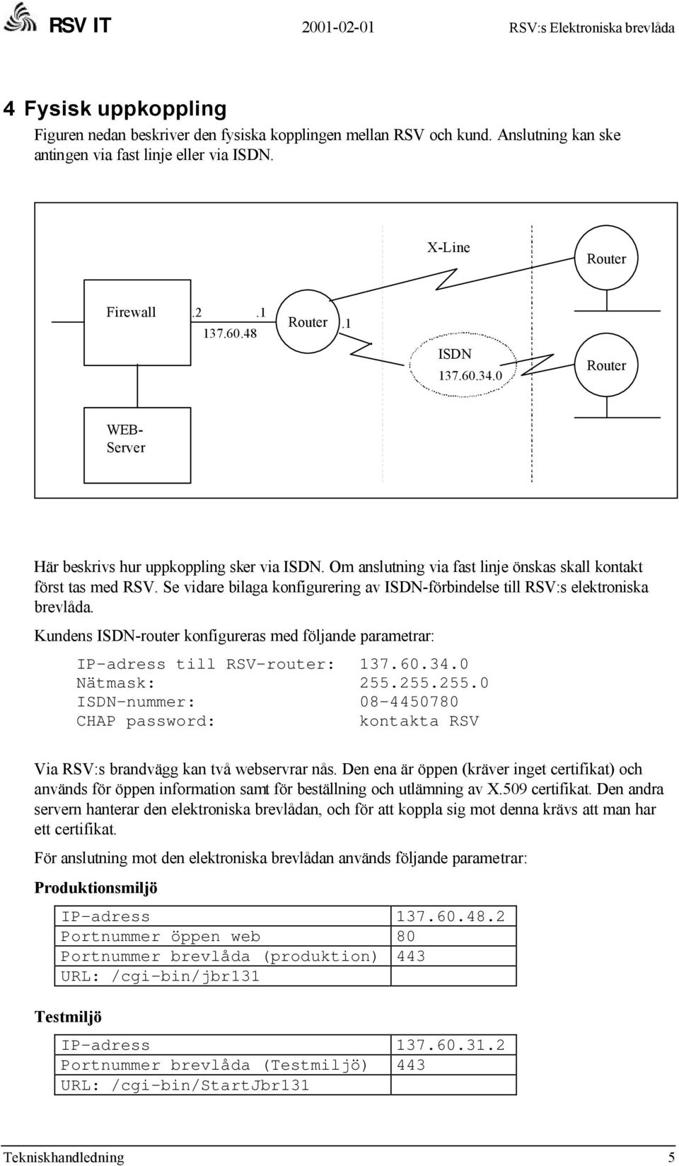 Se vidare bilaga konfigurering av ISDN-förbindelse till RSV:s elektroniska brevlåda. Kundens ISDN-router konfigureras med följande parametrar: IP-adress till RSV-router: 137.60.34.0 Nätmask: 255.
