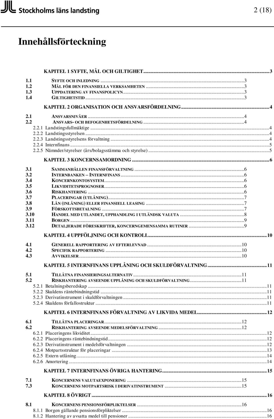 ..4 2.2.4 Internfinans...5 2.2.5 Nämnder/styrelser (års/bolagsstämma och styrelse)...5 KPITEL 3 KONCERNSMORDNING... 6 3.1 SMMNHÅLLEN FINNSFÖRVLTNING...6 3.2 INTERNBNKEN INTERNFINNS...6 3.4 KONCERNKONTOSYSTEM.