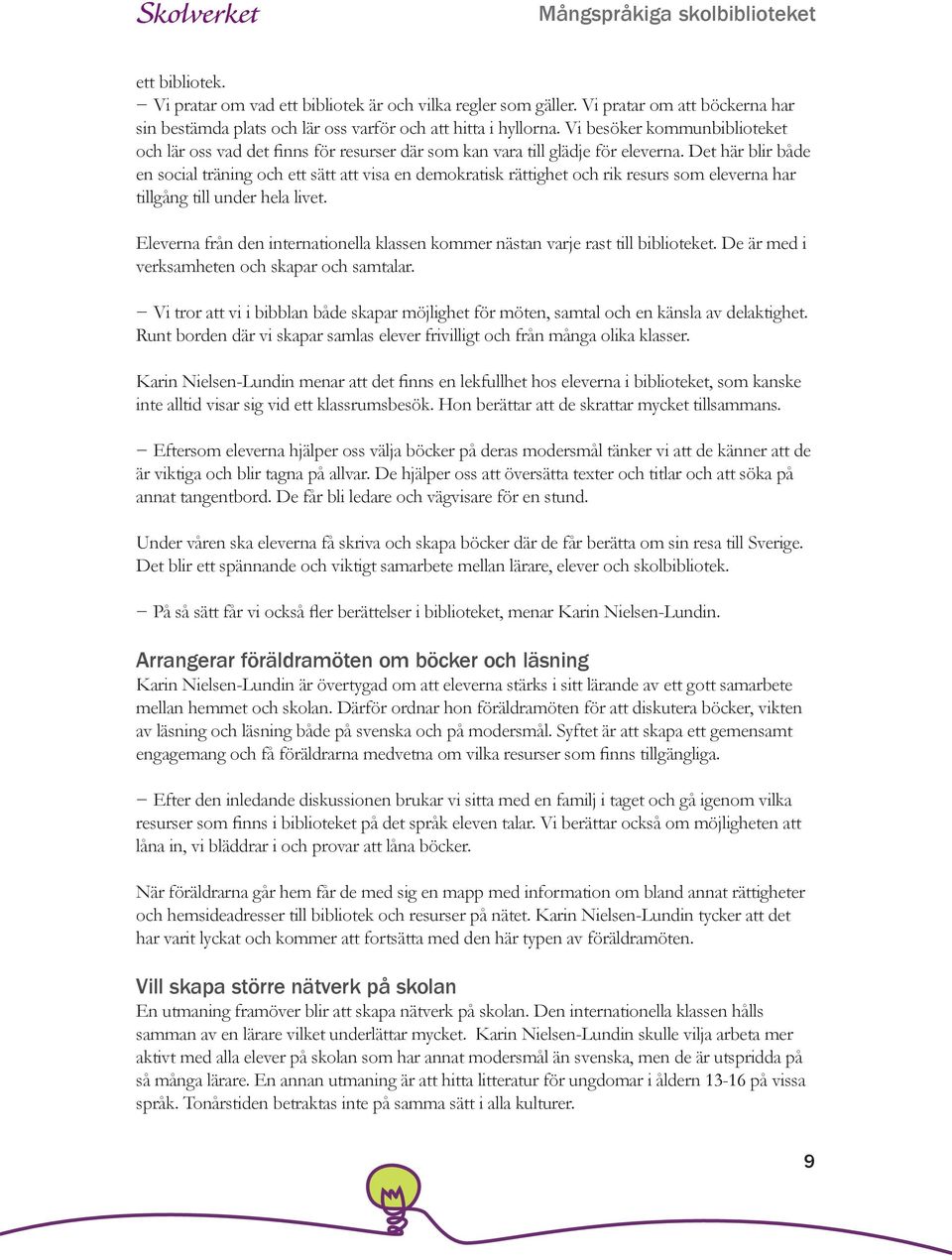 Det här blir både en social träning och ett sätt att visa en demokratisk rättighet och rik resurs som eleverna har tillgång till under hela livet.