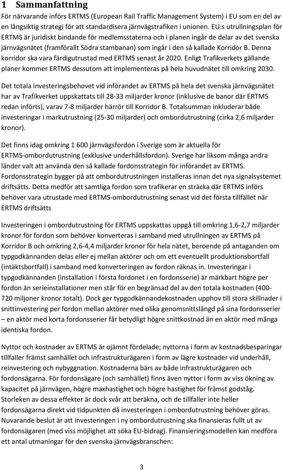 Denna korridor ska vara färdigutrustad med ERTMS senast år 2020. Enligt Trafikverkets gällande planer kommer ERTMS dessutom att implementeras på hela huvudnätet till omkring 2030.