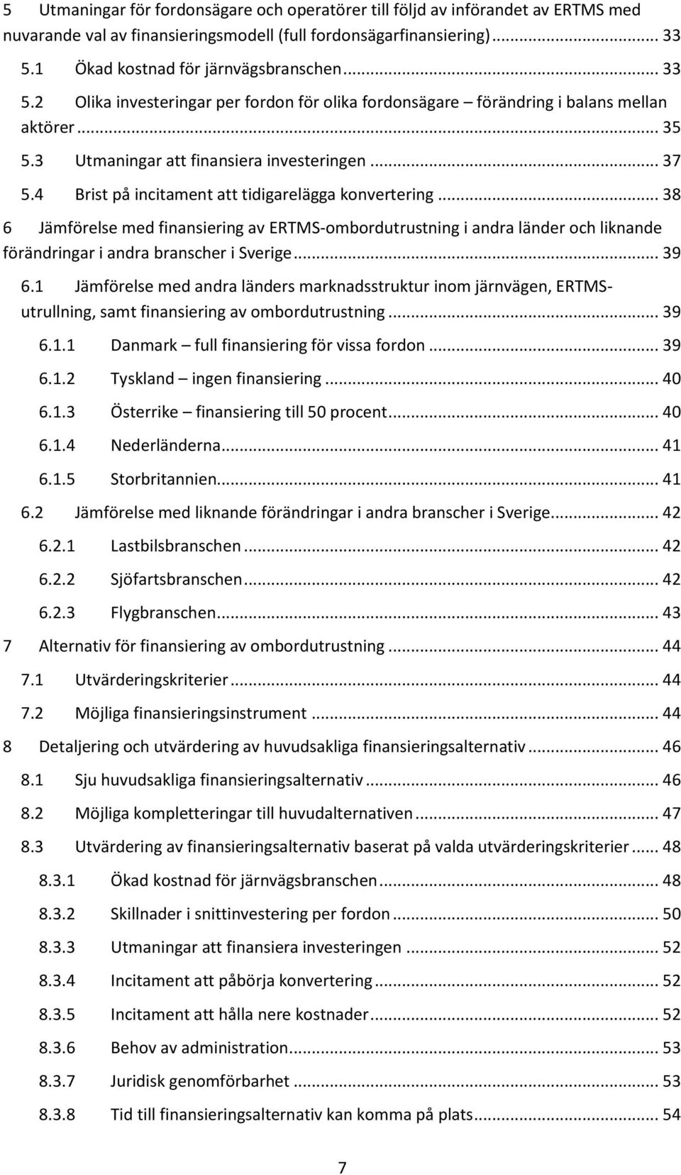 4 Brist på incitament att tidigarelägga konvertering... 38 6 Jämförelse med finansiering av ERTMS-ombordutrustning i andra länder och liknande förändringar i andra branscher i Sverige... 39 6.