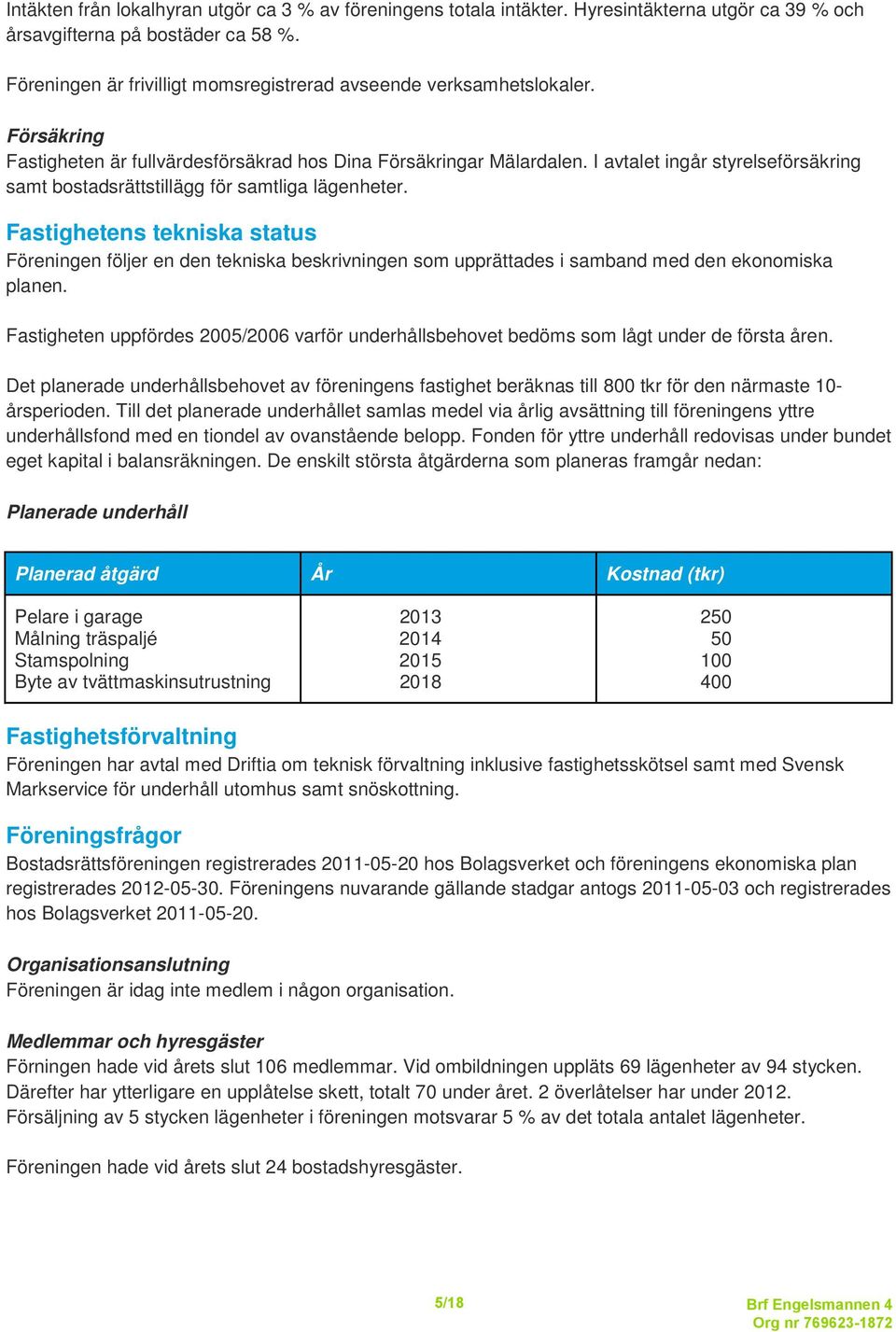 I avtalet ingår styrelseförsäkring samt bostadsrättstillägg för samtliga lägenheter.