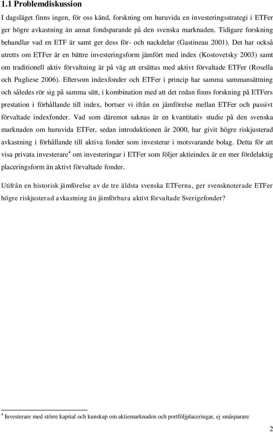 Det har också utretts om ETFer är en bättre investeringsform jämfört med index (Kostovetsky 2003) samt om traditionell aktiv förvaltning är på väg att ersättas med aktivt förvaltade ETFer (Rosella