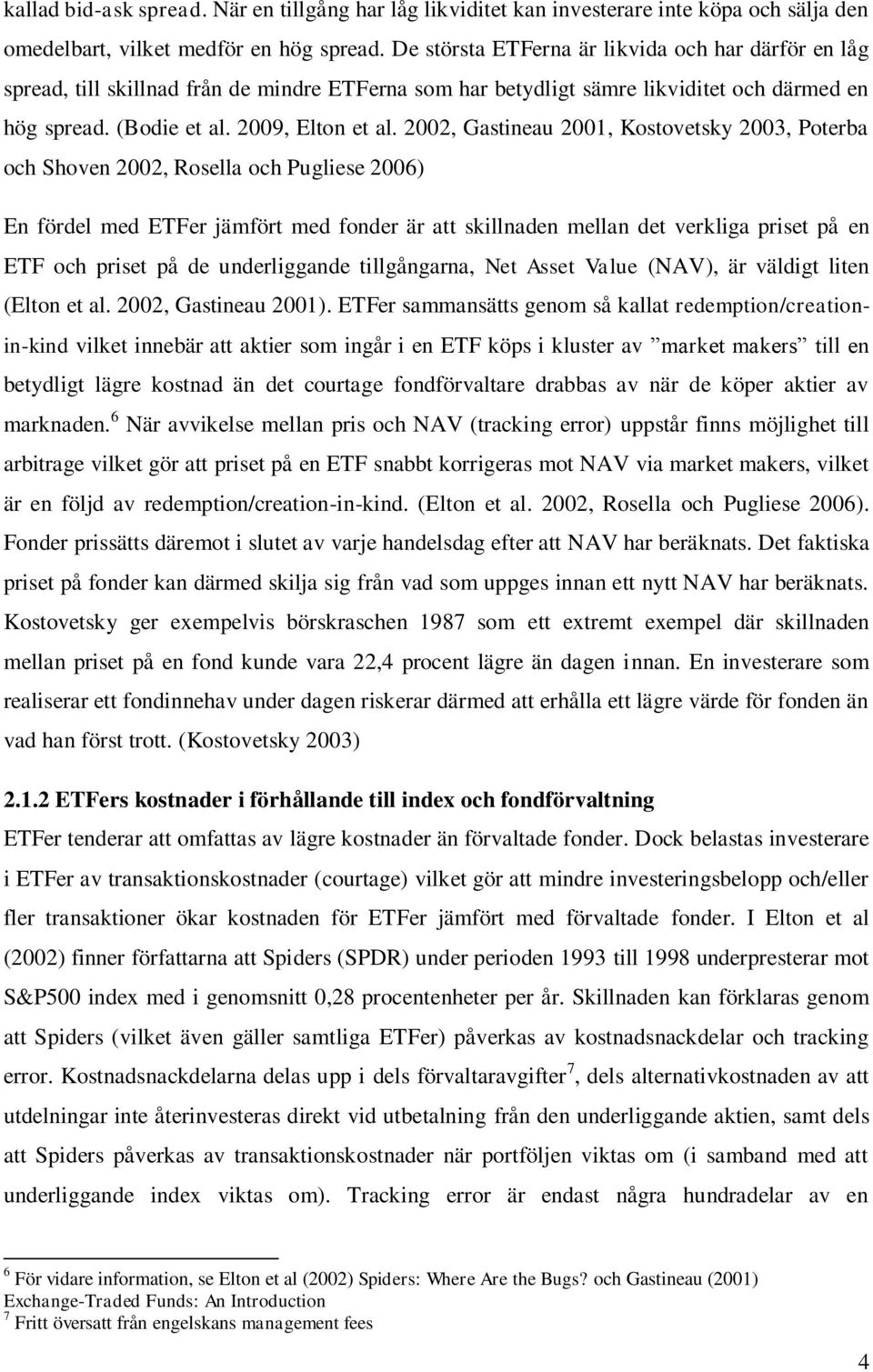 2002, Gastineau 2001, Kostovetsky 2003, Poterba och Shoven 2002, Rosella och Pugliese 2006) En fördel med ETFer jämfört med fonder är att skillnaden mellan det verkliga priset på en ETF och priset på