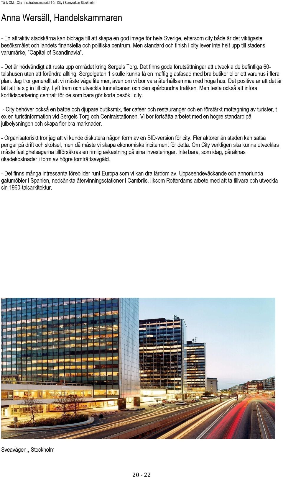 Det finns goda förutsättningar att utveckla de befintliga 60- talshusen utan att förändra allting. Sergelgatan 1 skulle kunna få en maffig glasfasad med bra butiker eller ett varuhus i flera plan.