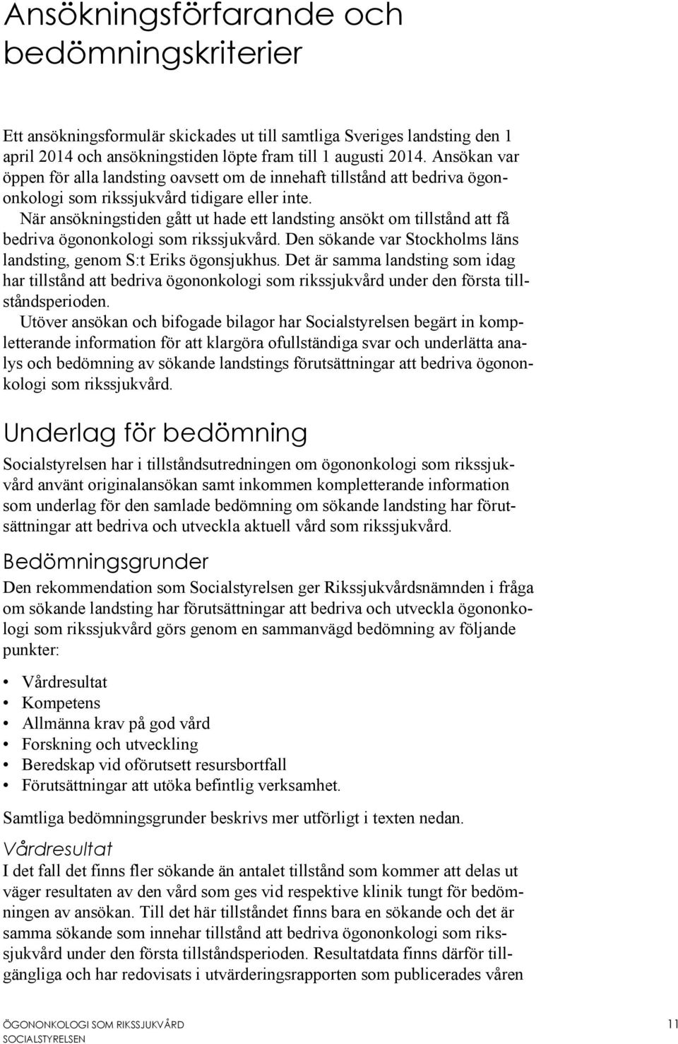 När ansökningstiden gått ut hade ett landsting ansökt om tillstånd att få bedriva ögononkologi som rikssjukvård. Den sökande var Stockholms läns landsting, genom S:t Eriks ögonsjukhus.