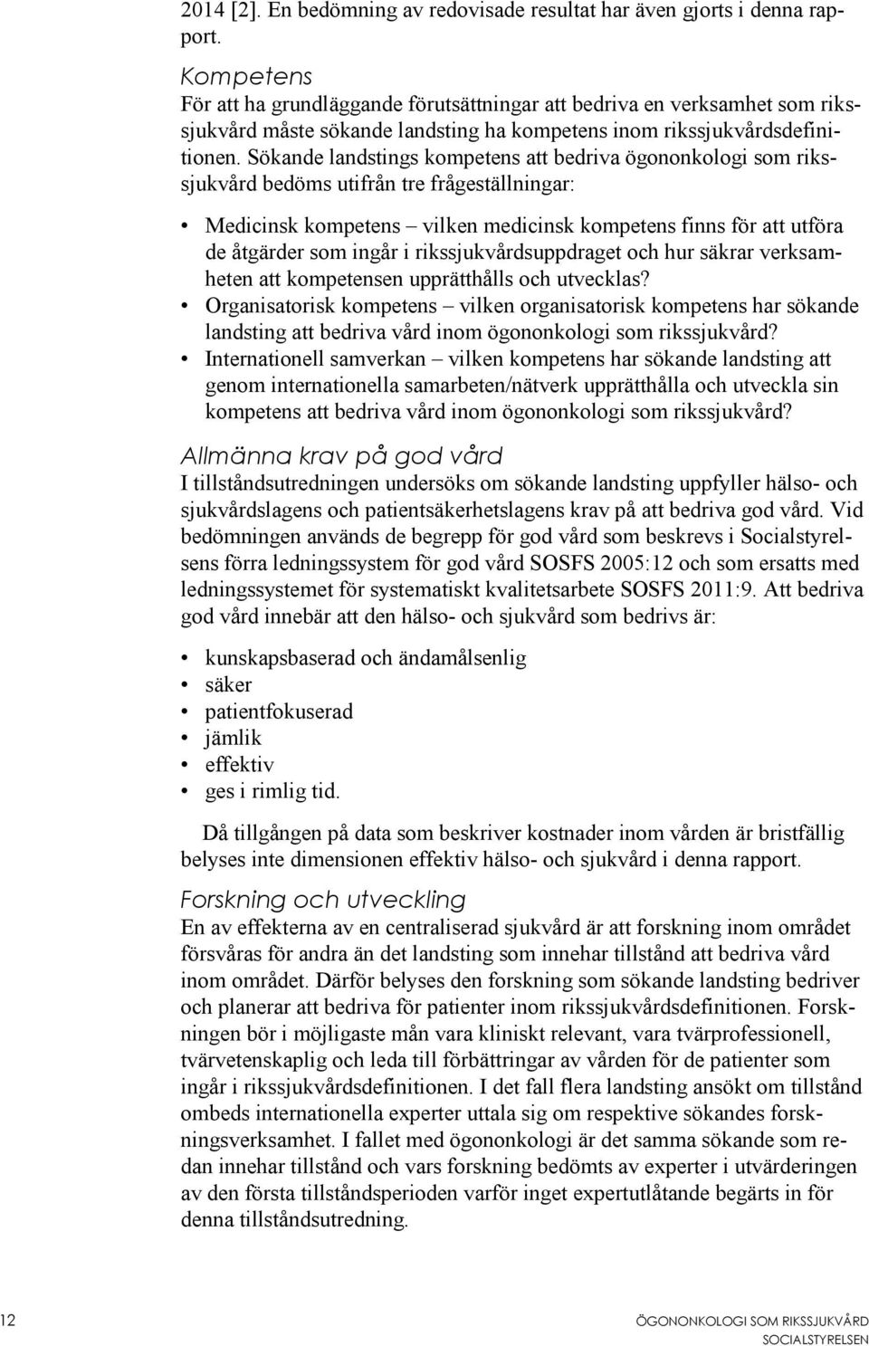 Sökande landstings kompetens att bedriva ögononkologi som rikssjukvård bedöms utifrån tre frågeställningar: Medicinsk kompetens vilken medicinsk kompetens finns för att utföra de åtgärder som ingår i