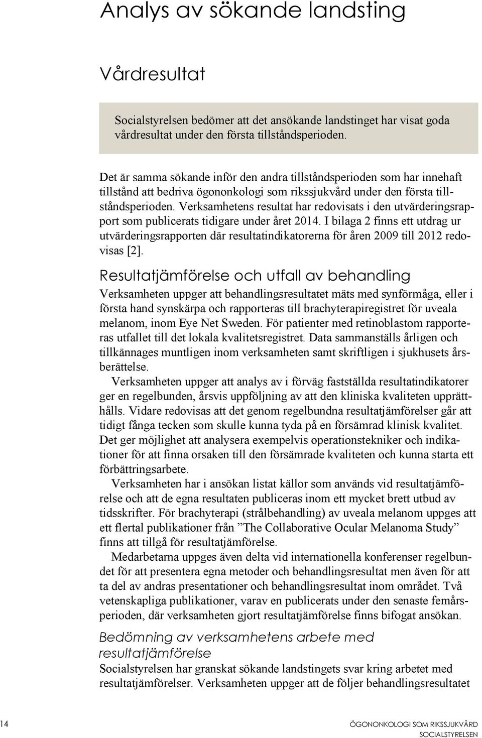 Verksamhetens resultat har redovisats i den utvärderingsrapport som publicerats tidigare under året 2014.
