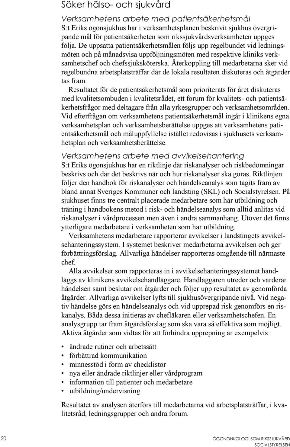 De uppsatta patientsäkerhetsmålen följs upp regelbundet vid ledningsmöten och på månadsvisa uppföljningsmöten med respektive kliniks verksamhetschef och chefssjuksköterska.