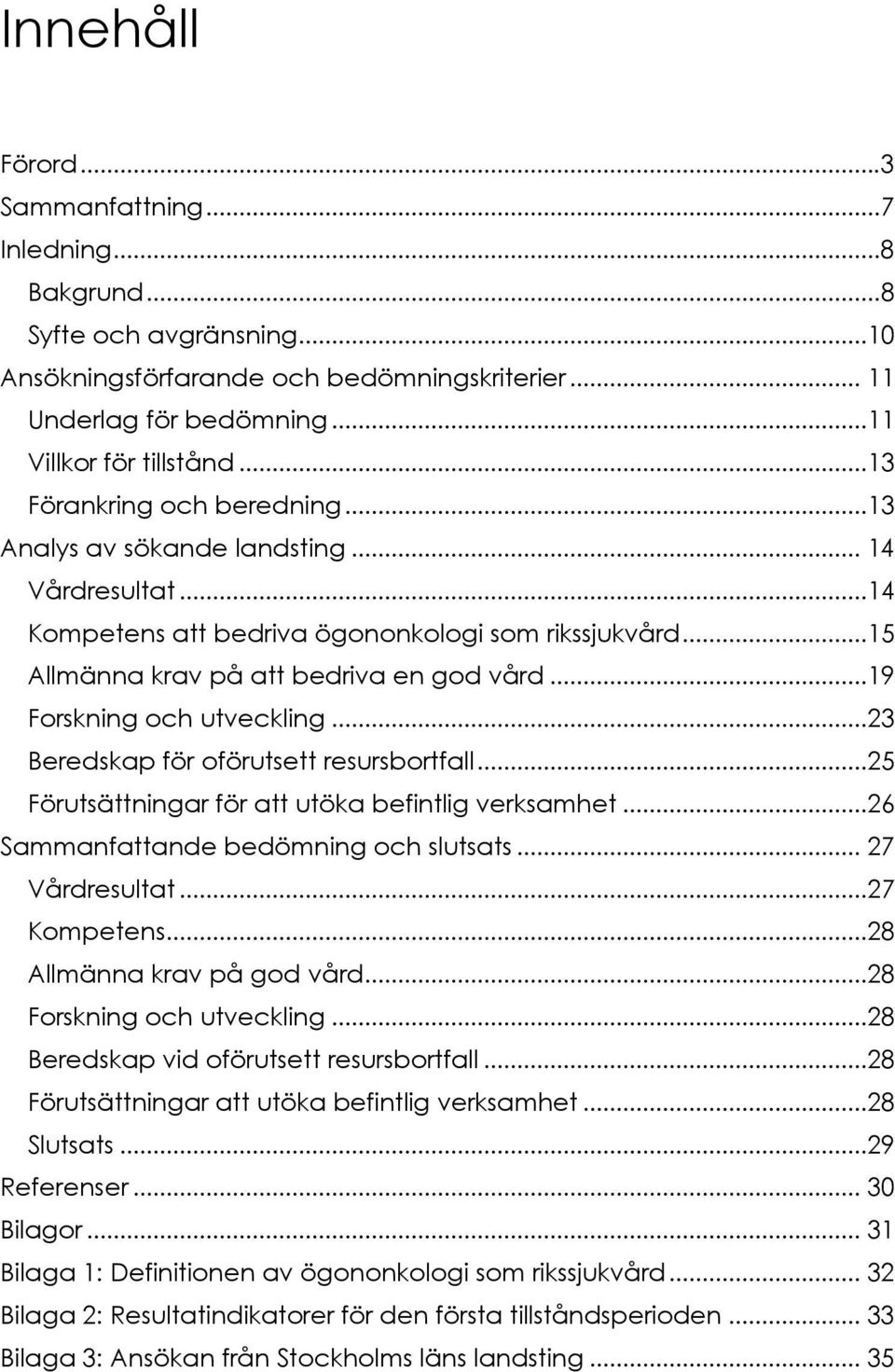 ..19 Forskning och utveckling...23 Beredskap för oförutsett resursbortfall...25 Förutsättningar för att utöka befintlig verksamhet...26 Sammanfattande bedömning och slutsats... 27 Vårdresultat.