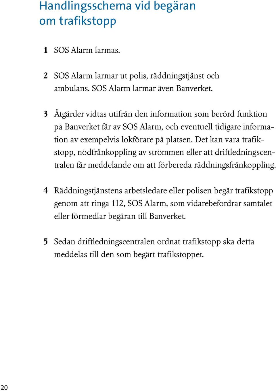 Det kan vara trafikstopp, nödfrånkoppling av strömmen eller att driftledningscentralen får meddelande om att förbereda räddningsfrånkoppling.