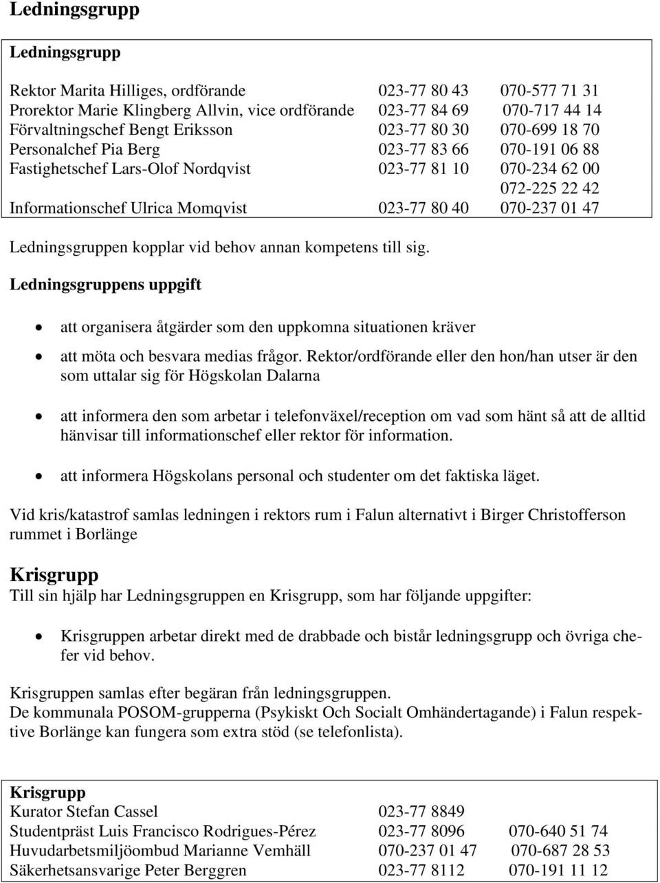 070-237 01 47 Ledningsgruppen kopplar vid behov annan kompetens till sig. Ledningsgruppens uppgift att organisera åtgärder som den uppkomna situationen kräver att möta och besvara medias frågor.