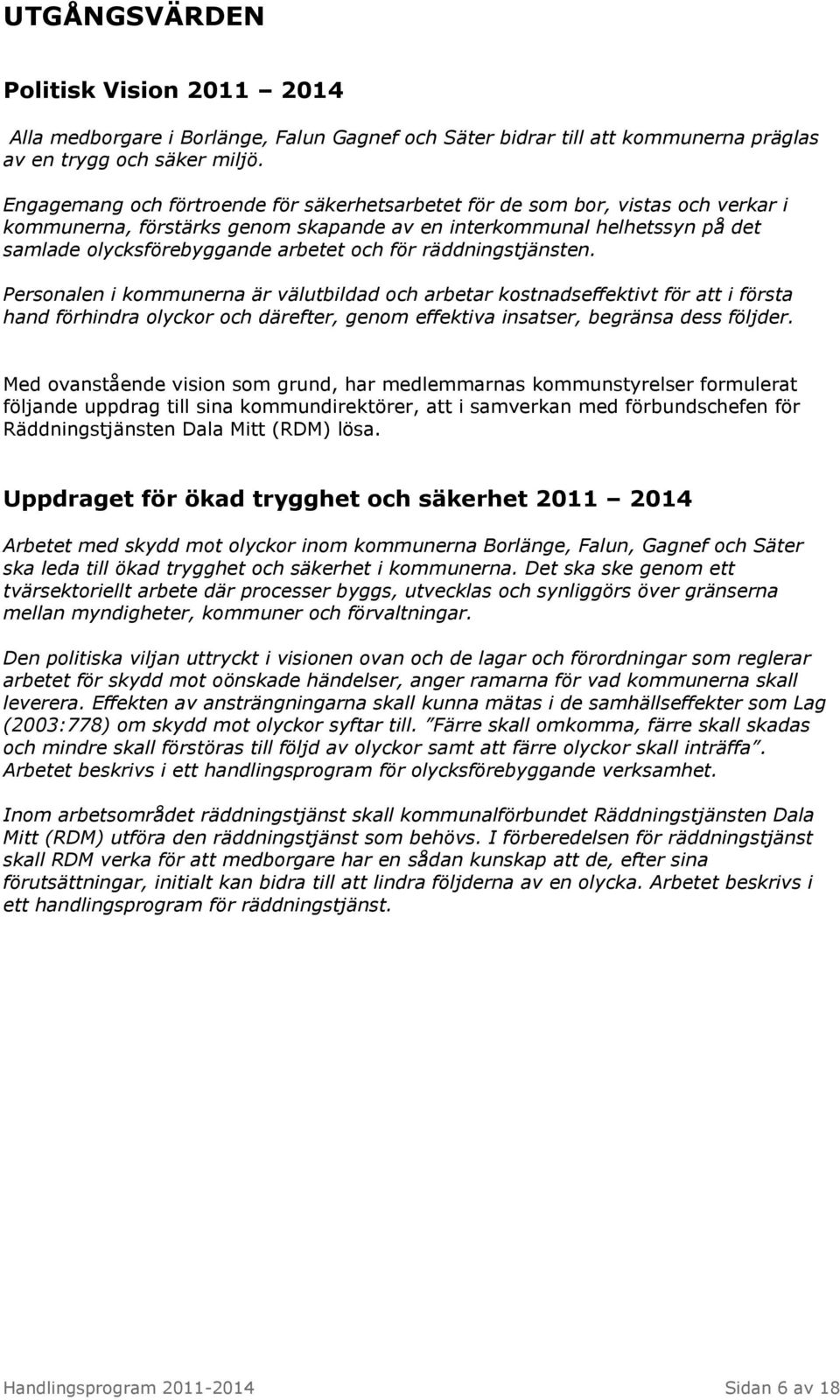 för räddningstjänsten. Personalen i kommunerna är välutbildad och arbetar kostnadseffektivt för att i första hand förhindra olyckor och därefter, genom effektiva insatser, begränsa dess följder.