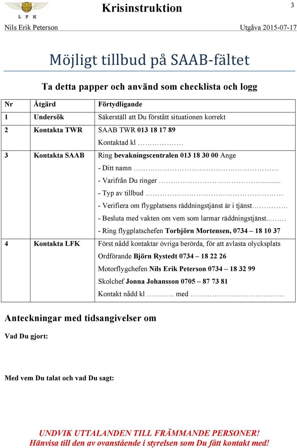 .. - Typ av tillbud - Verifiera om flygplatsens räddningstjänst är i tjänst - Besluta med vakten om vem som larmar räddningstjänst.