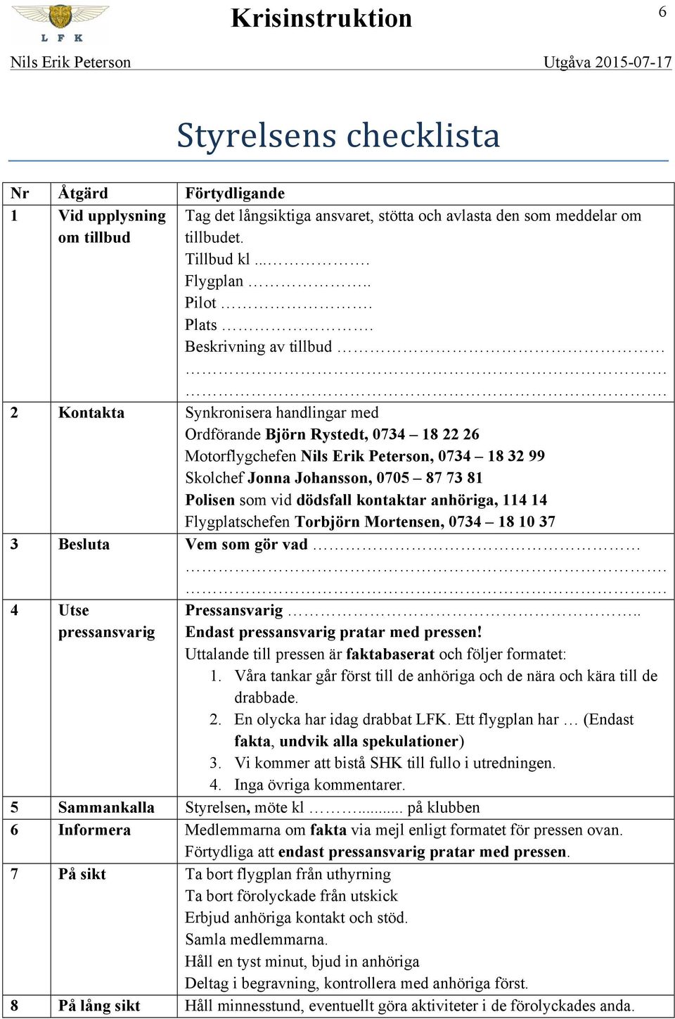 som vid dödsfall kontaktar anhöriga, 114 14 Flygplatschefen Torbjörn Mortensen, 0734 18 10 37 3 Besluta Vem som gör vad 4 Utse pressansvarig Pressansvarig.. Endast pressansvarig pratar med pressen!