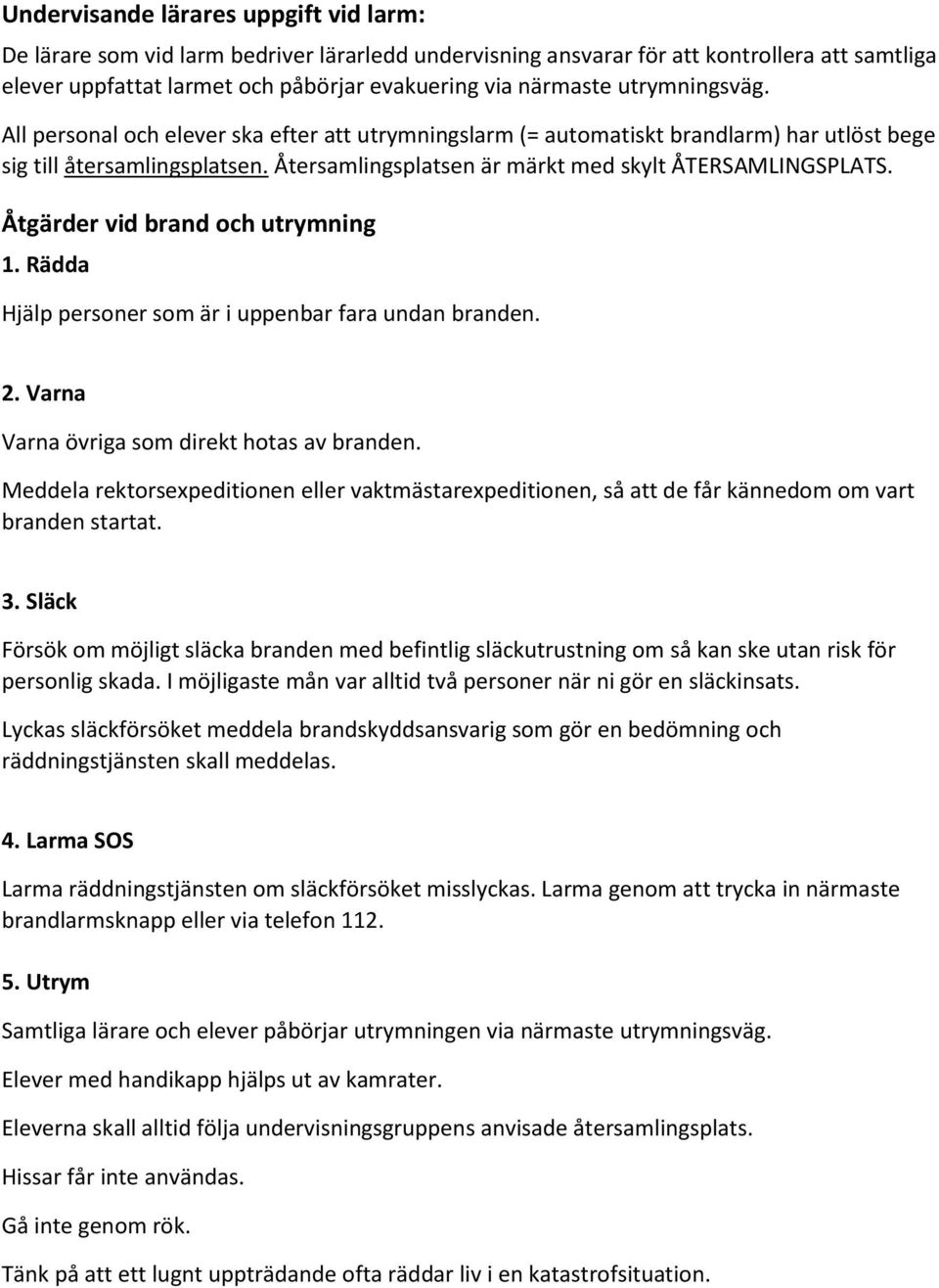 Åtgärder vid brand och utrymning 1. Rädda Hjälp personer som är i uppenbar fara undan branden. 2. Varna Varna övriga som direkt hotas av branden.