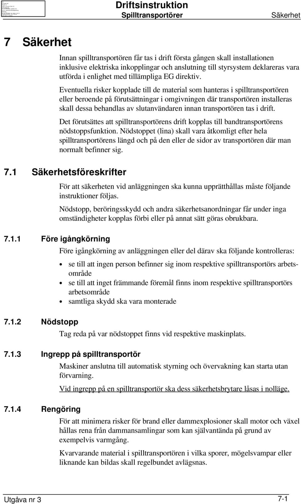 Eventuella risker kopplade till de material som hanteras i spilltransportören eller beroende på förutsättningar i omgivningen där transportören installeras skall dessa behandlas av slutanvändaren