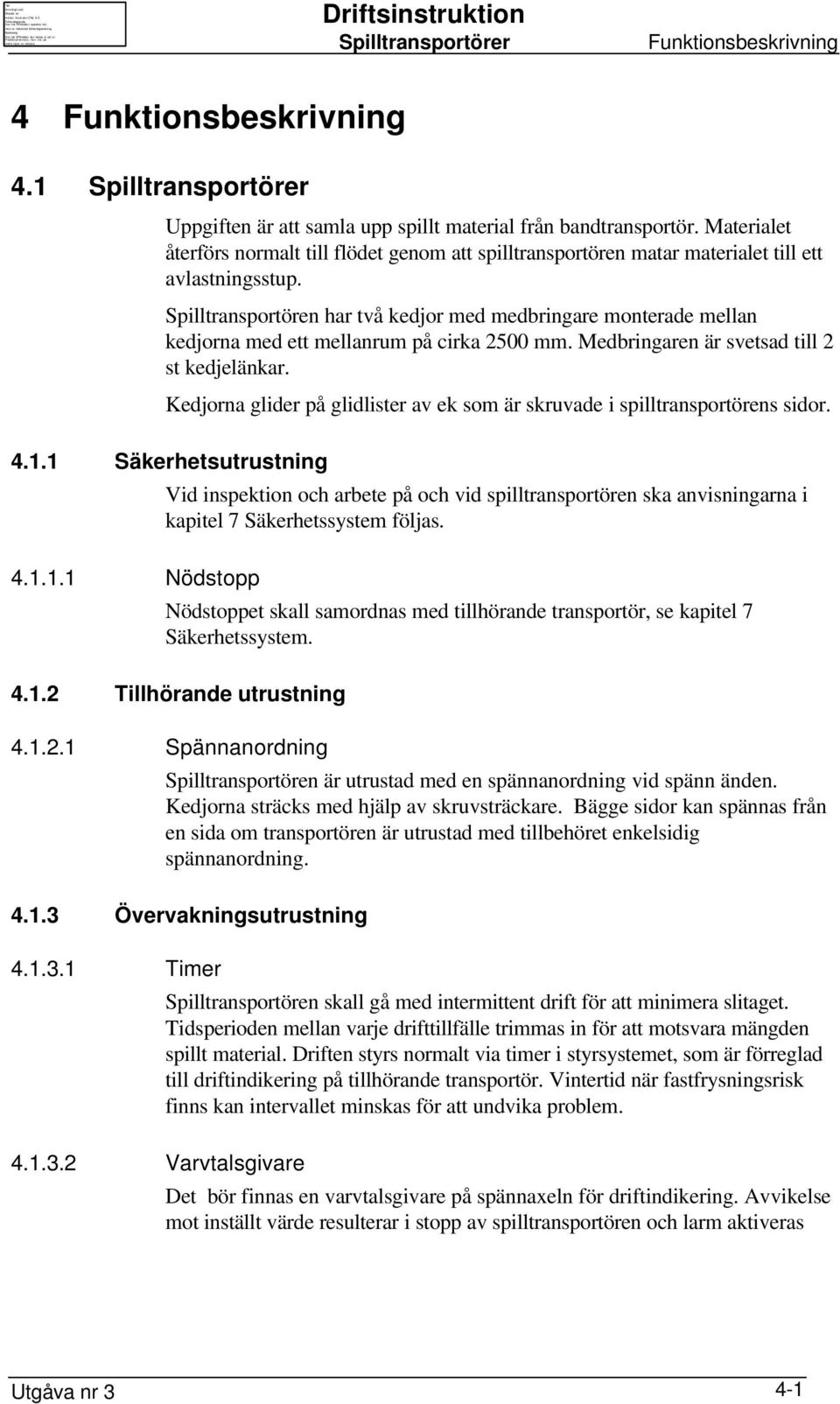 Spilltransportören har två kedjor med medbringare monterade mellan kedjorna med ett mellanrum på cirka 2500 mm. Medbringaren är svetsad till 2 st kedjelänkar.