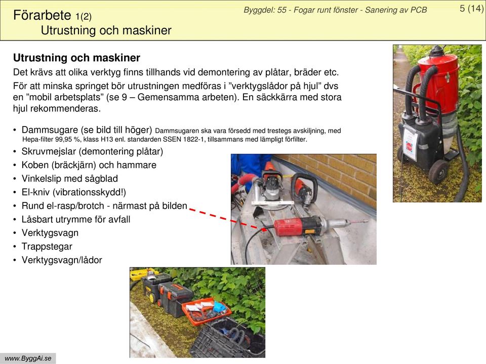 Dammsugare (se bild till höger) Dammsugaren ska vara försedd med trestegs avskiljning, med Hepa-filter 99,95 %, klass H13 enl.