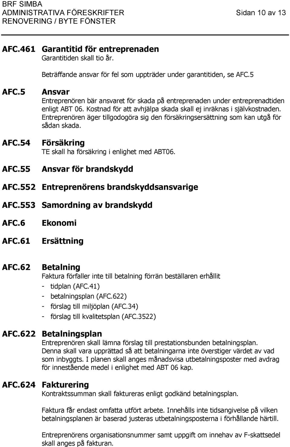 Entreprenören äger tillgodogöra sig den försäkringsersättning som kan utgå för sådan skada. Försäkring TE skall ha försäkring i enlighet med ABT06. Ansvar för brandskydd AFC.