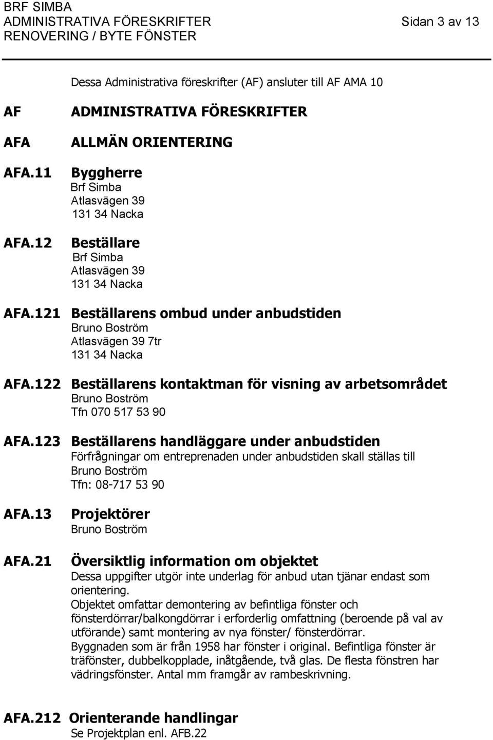 121 Beställarens ombud under anbudstiden Bruno Boström Atlasvägen 39 7tr 131 34 Nacka AFA.122 Beställarens kontaktman för visning av arbetsområdet Bruno Boström Tfn 070 517 53 90 AFA.