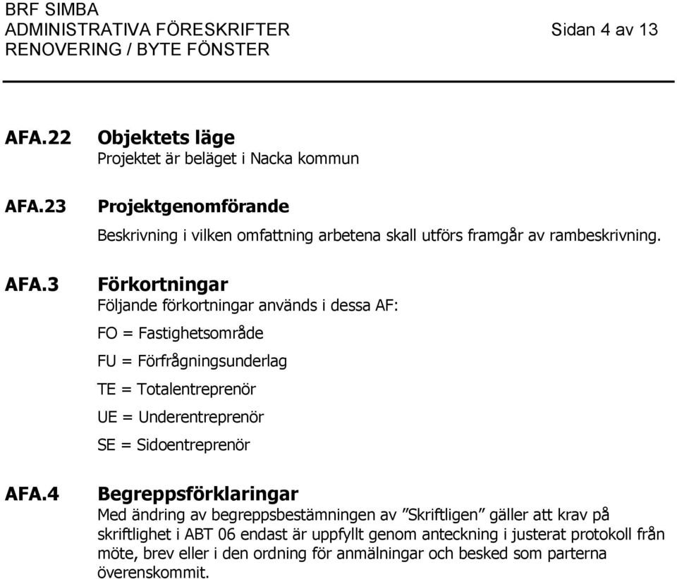 3 AFA.4 Objektets läge Projektet är beläget i Nacka kommun Projektgenomförande Beskrivning i vilken omfattning arbetena skall utförs framgår av rambeskrivning.
