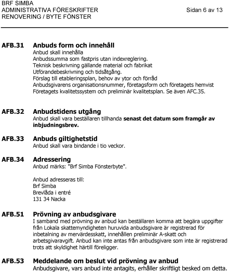 Förslag till etableringsplan, behov av ytor och förråd Anbudsgivarens organisationsnummer, företagsform och företagets hemvist Företagets kvalitetssystem och preliminär kvalitetsplan. Se även AFC.35.
