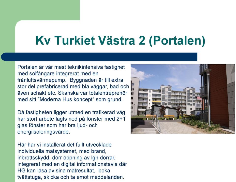 Då fastigheten ligger utmed en trafikerad väg har stort arbete lagts ned på fönster med 2+1 glas fönster som har bra ljud- och energiisoleringsvärde.