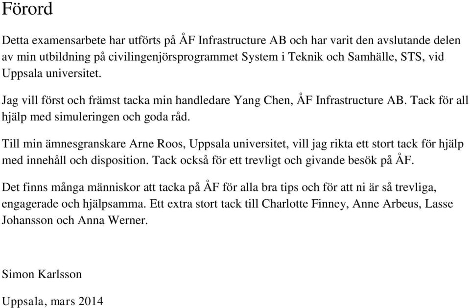 Till min ämnesgranskare Arne Roos, Uppsala universitet, vill jag rikta ett stort tack för hjälp med innehåll och disposition. Tack också för ett trevligt och givande besök på ÅF.