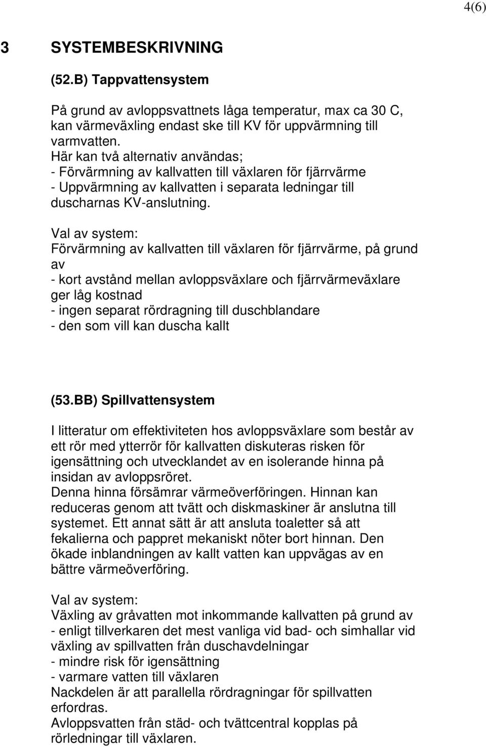 Val av system: Förvärmning av kallvatten till växlaren för fjärrvärme, på grund av - kort avstånd mellan avloppsväxlare och fjärrvärmeväxlare ger låg kostnad - ingen separat rördragning till