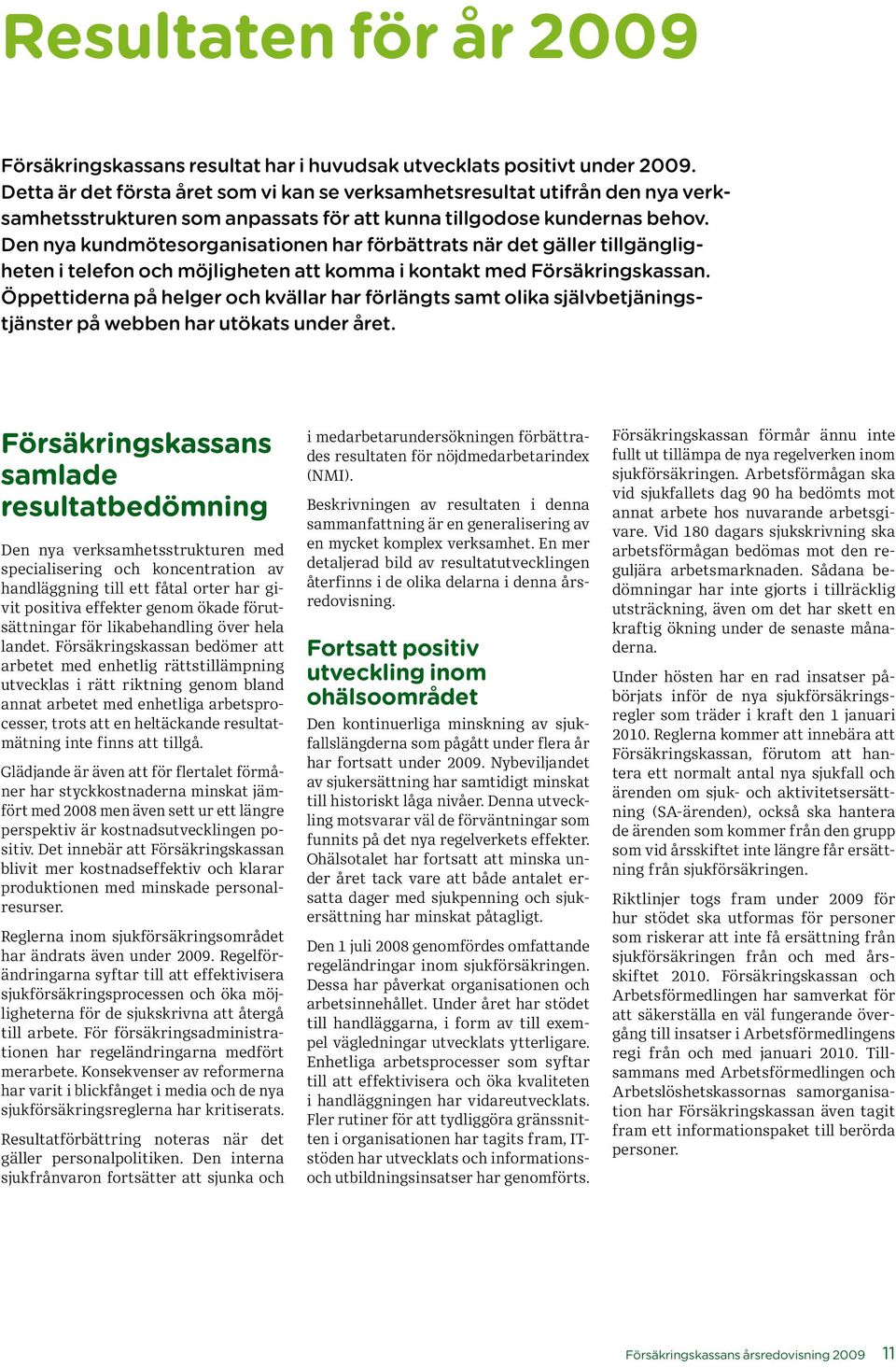 Den nya kundmötesorganisationen har förbättrats när det gäller tillgängligheten i telefon och möjligheten att komma i kontakt med Försäkringskassan.