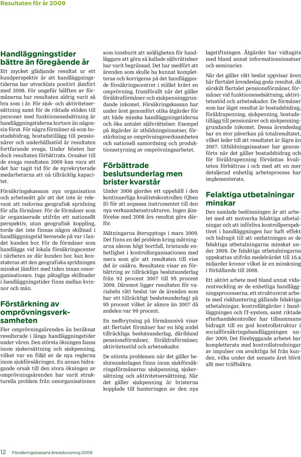 För sjuk- och aktivitetsersättning samt för de riktade stöden till personer med funktionsnedsättning är handläggningstiderna kortare än någonsin förut.