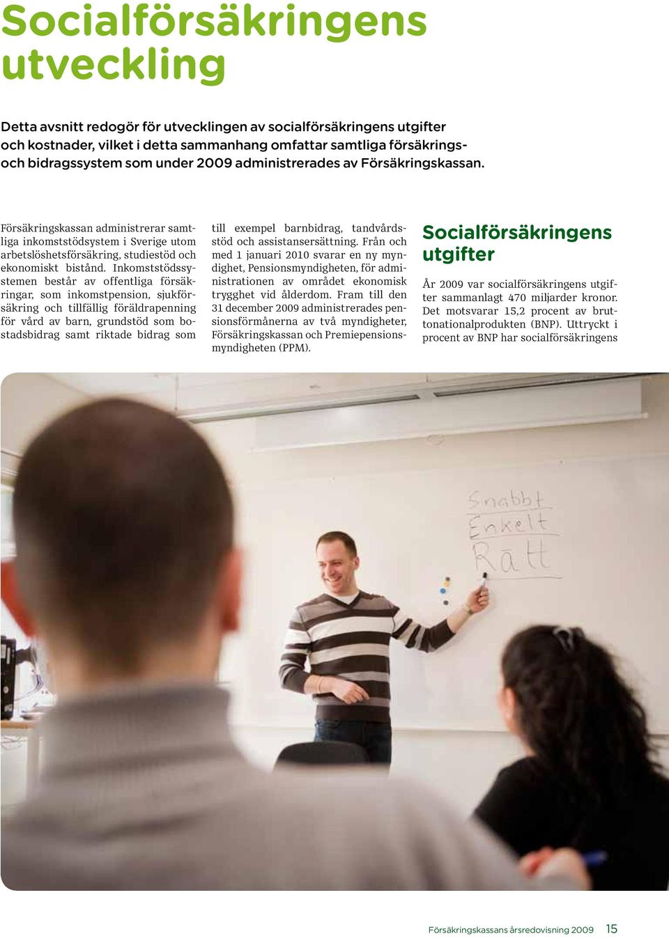 Inkomst stöds sys temen består av offentliga försäkringar, som inkomstpension, sjukförsäkring och tillfällig föräldrapenning för vård av barn, grundstöd som bostadsbidrag samt riktade bidrag som till
