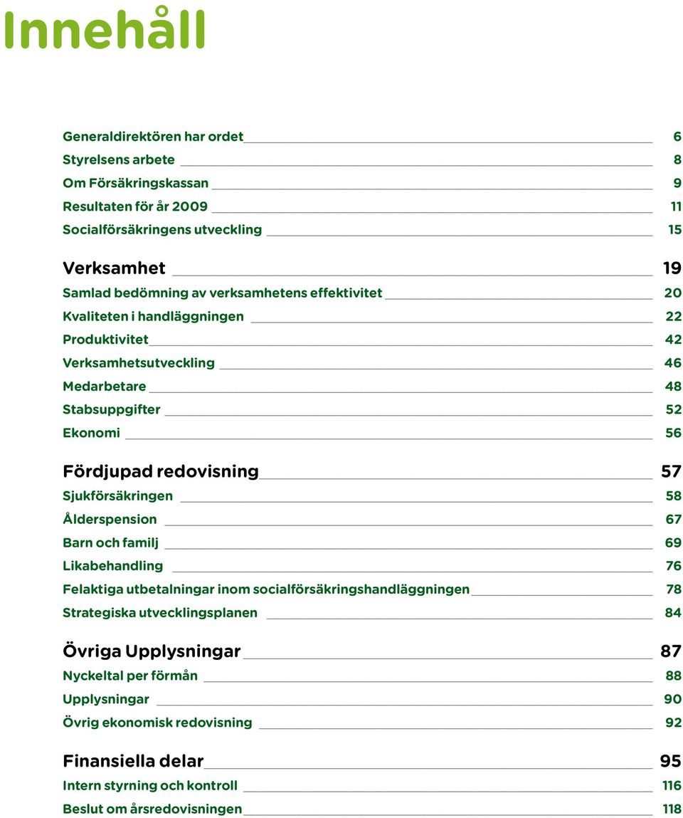 Sjukförsäkringen 58 Ålderspension 67 Barn och familj 69 Likabehandling 76 Felaktiga utbetalningar inom socialförsäkringshandläggningen 78 Strategiska utvecklingsplanen 84 Övriga