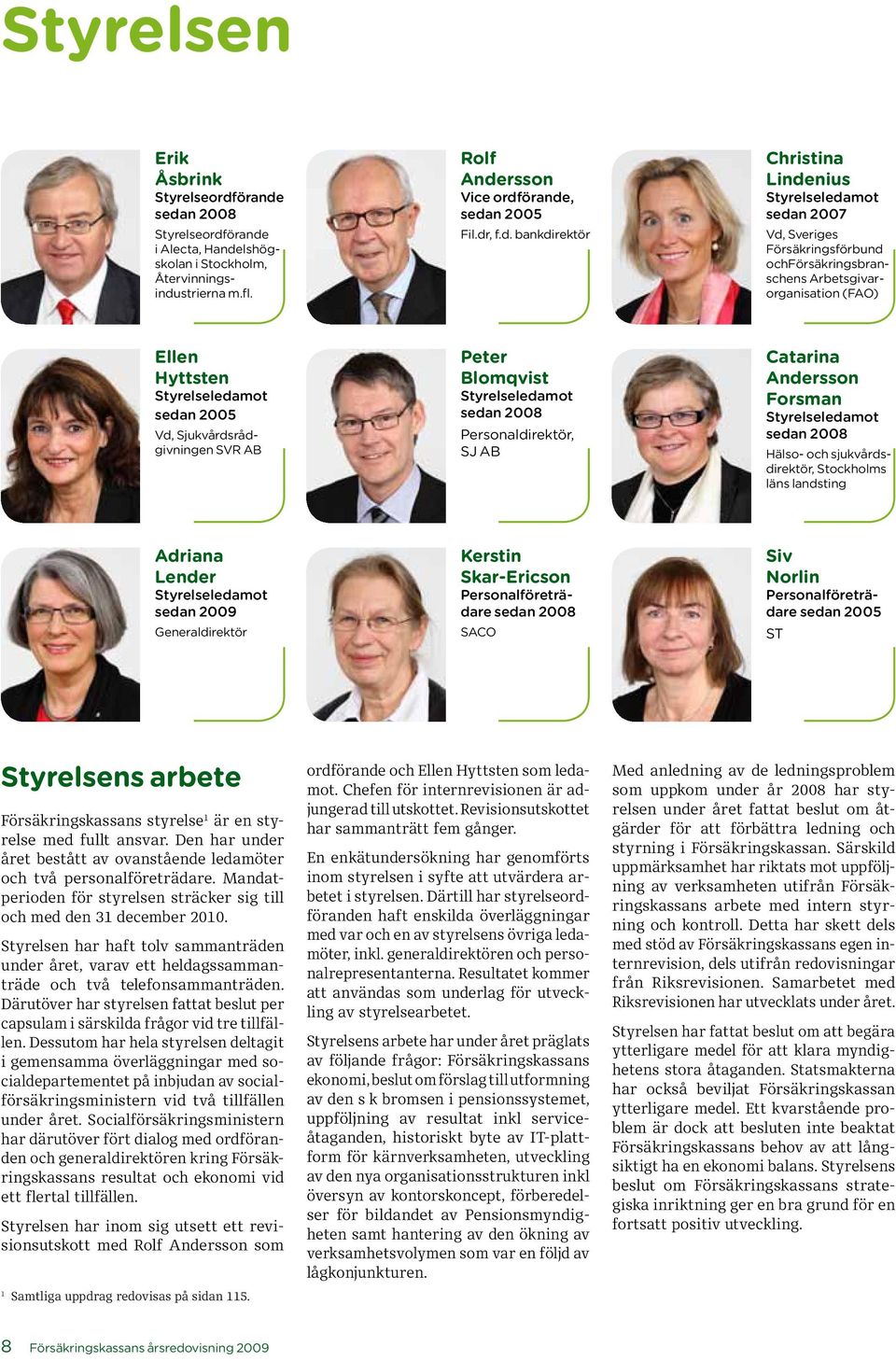 sedan 2008 Styrelseordf i Alecta, Handelshögskolan i Stockholm, Återvinnings indu strierna m.fl. Rolf Andersson Vice ordf, sedan 2005 Fil.dr, f.d. bankdirektör Christina Lindenius Styrelseledamot