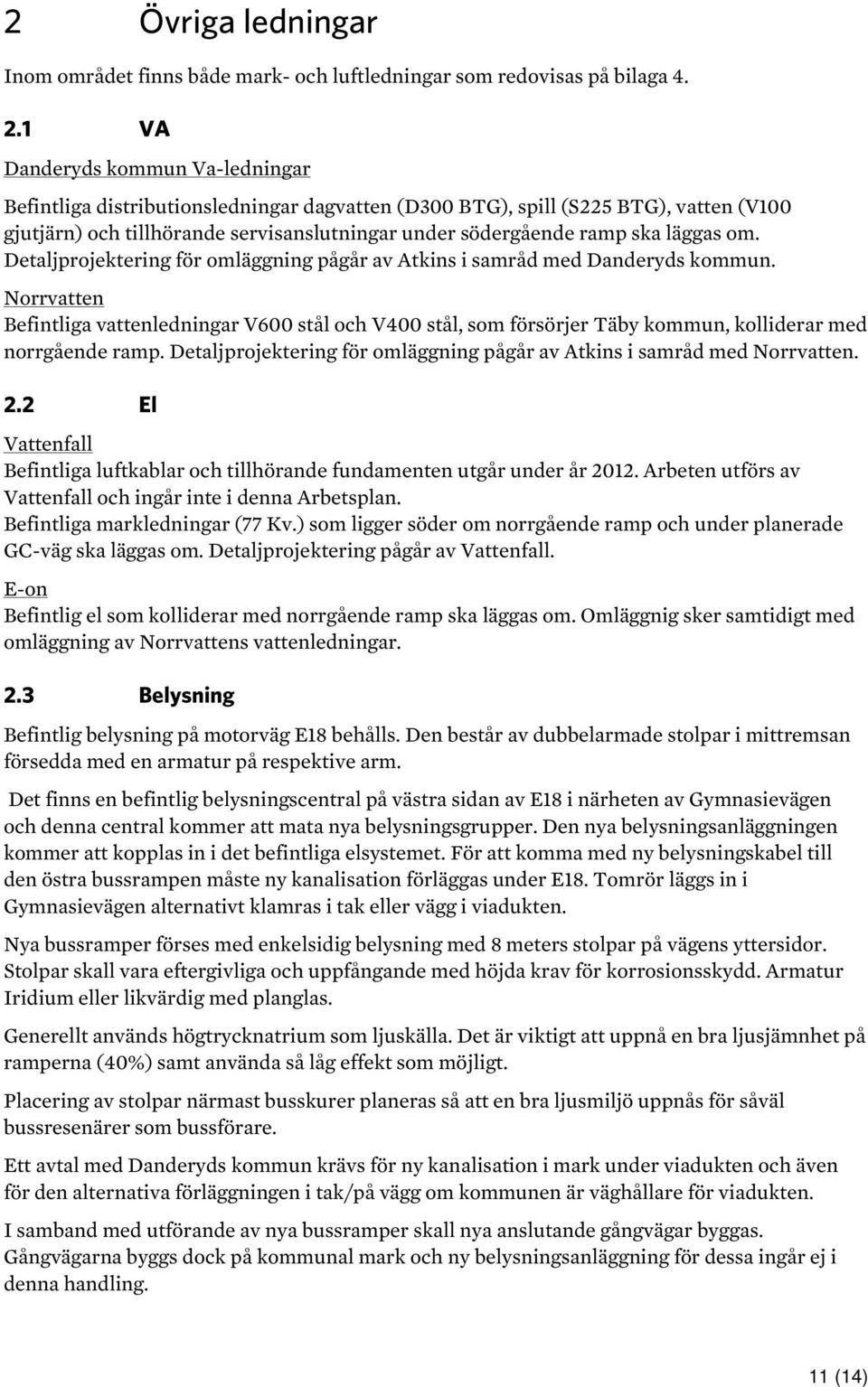 läggas om. Detaljprojektering för omläggning pågår av Atkins i samråd med Danderyds kommun.