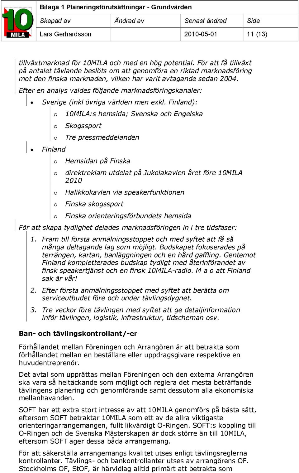 Efter en analys valdes följande marknadsföringskanaler: Sverige (inkl övriga världen men exkl.