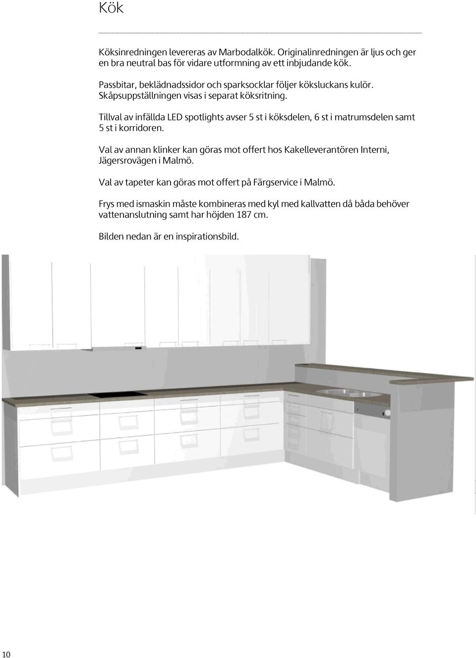 Tillval av infällda LED spotlights avser 5 st i köksdelen, 6 st i matrumsdelen samt 5 st i korridoren.