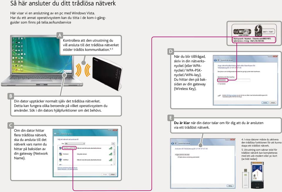 Detta kan fungera olika beroende på vilket operativsystem du använder. Sök i din dators hjälpfunktioner om det behövs.