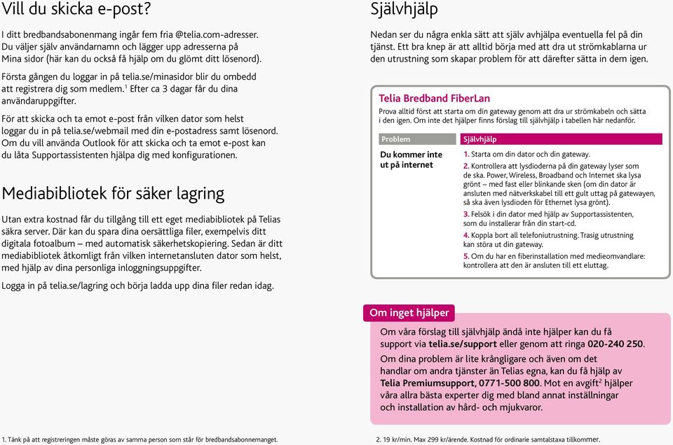 se/minasidor blir du ombedd att registrera dig som medlem. 1 Efter ca 3 dagar får du dina användaruppgifter. För att skicka och ta emot e-post från vilken dator som helst loggar du in på telia.