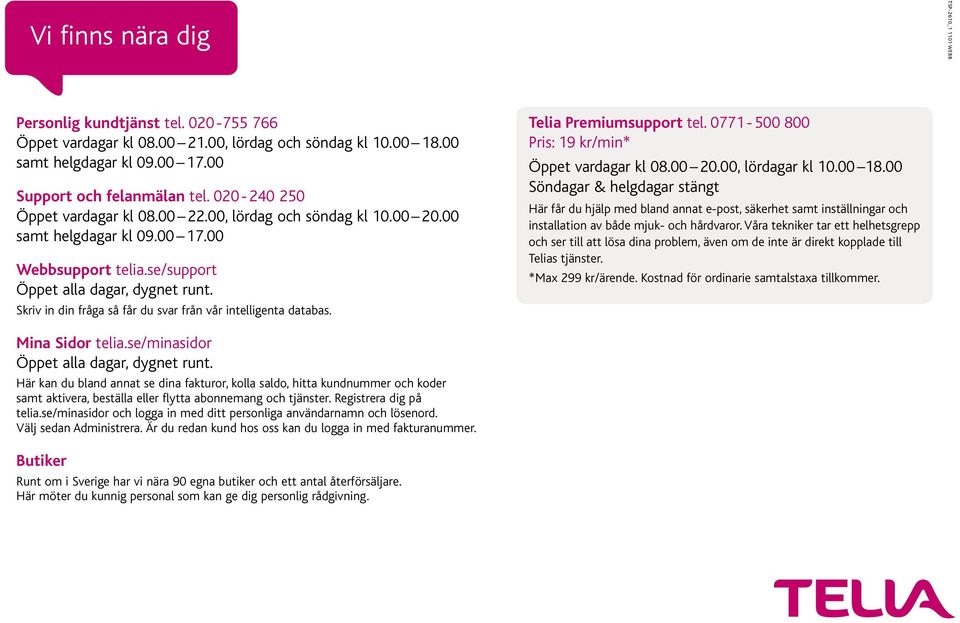 Skriv in din fråga så får du svar från vår intelligenta databas. Telia Premiumsupport tel. 0771-500 800 Pris: 19 kr/min* Öppet vardagar kl 08.00 20.00, lördagar kl 10.00 18.