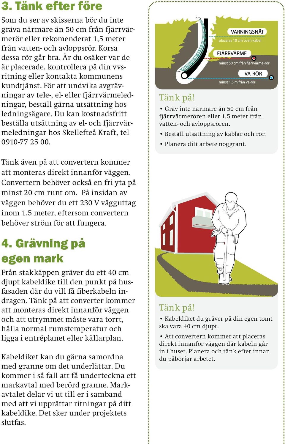 För att undvika avgrävningar av tele-, el- eller fjärrvärmeledningar, beställ gärna utsättning hos ledningsägare.