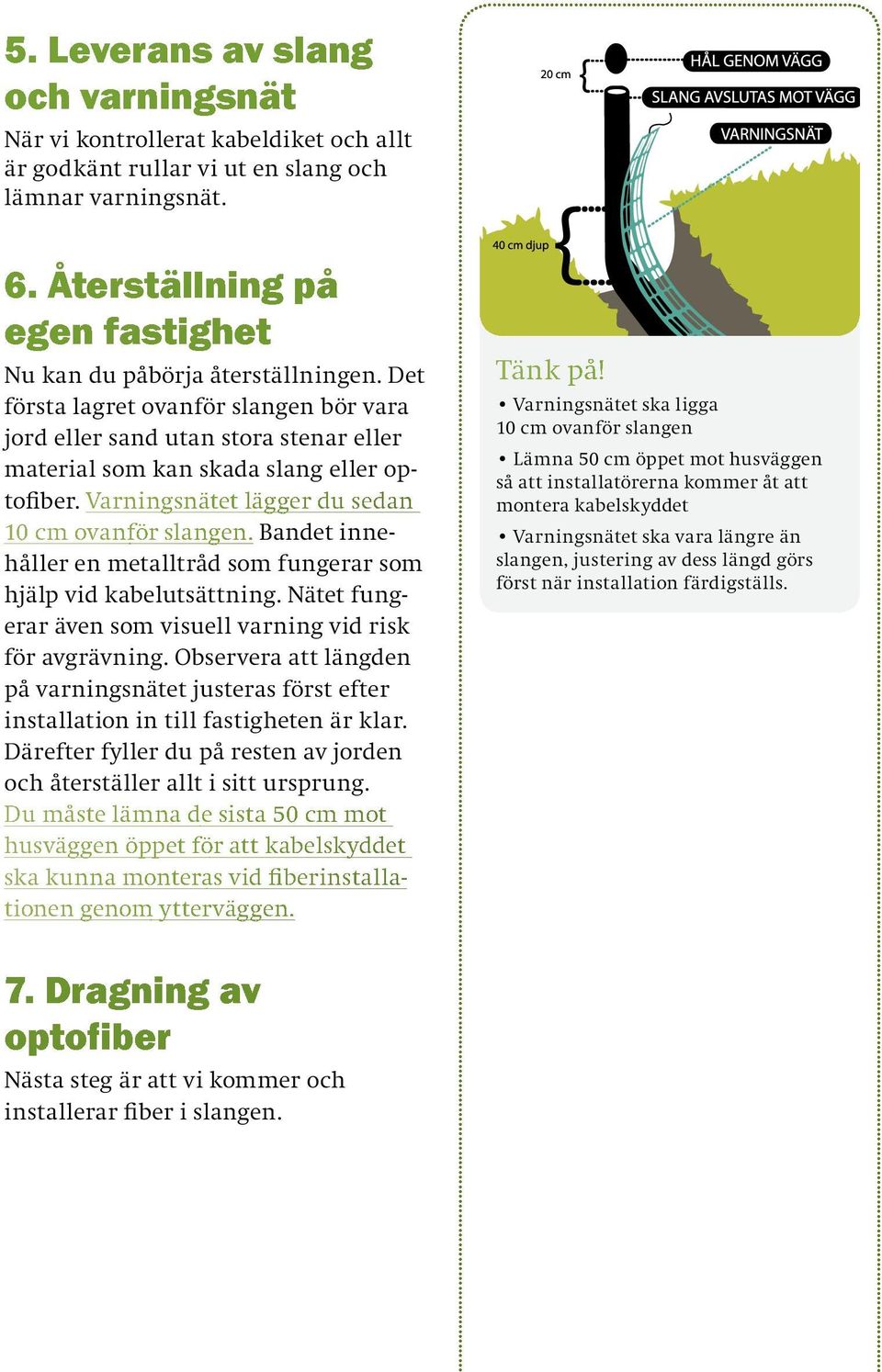 Varningsnätet lägger du sedan 10 cm ovanför slangen. Bandet innehåller en metalltråd som fungerar som hjälp vid kabelutsättning. Nätet fungerar även som visuell varning vid risk för avgrävning.