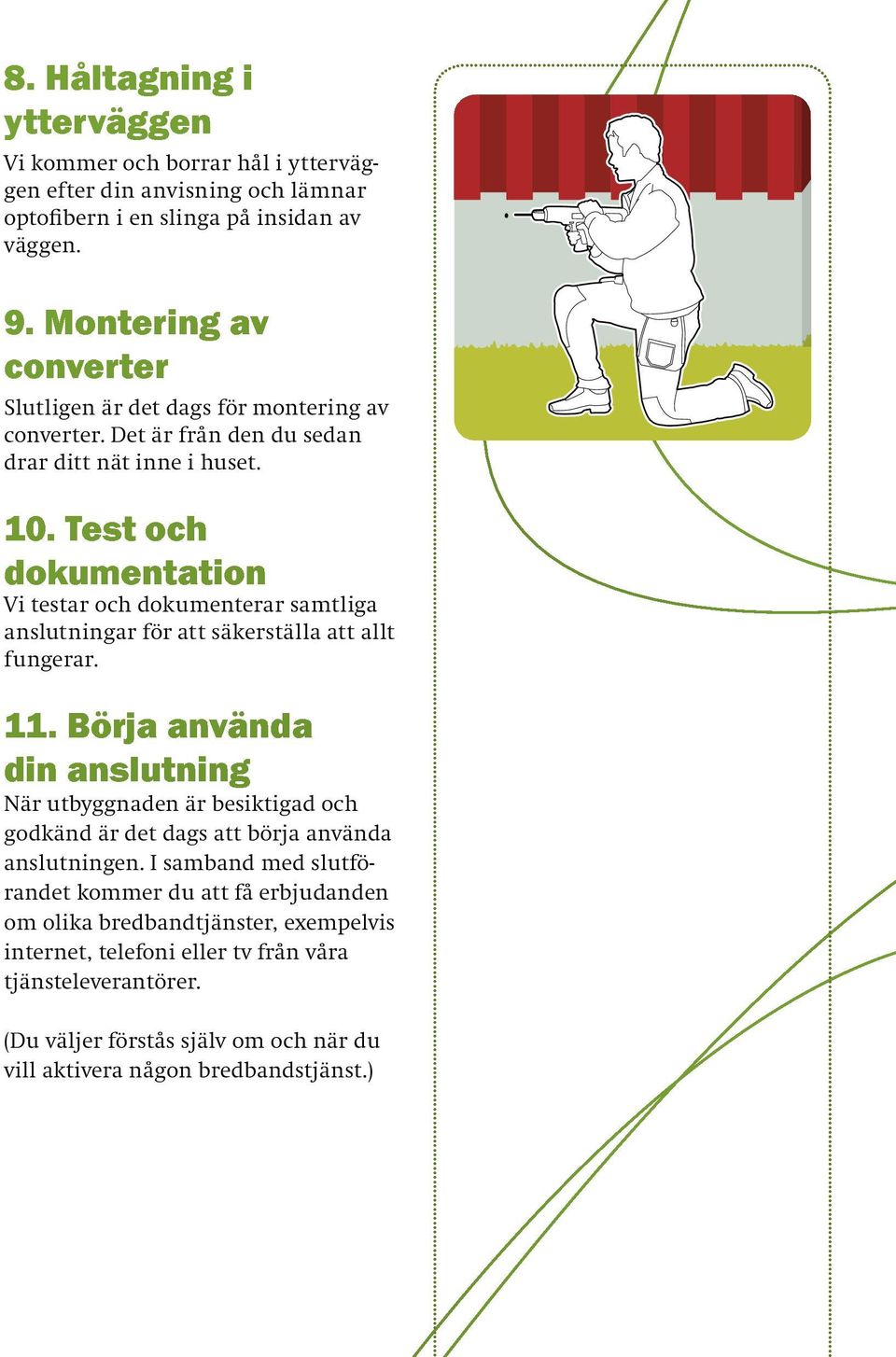 Test och dokumentation Vi testar och dokumenterar samtliga anslutningar för att säkerställa att allt fungerar. 11.