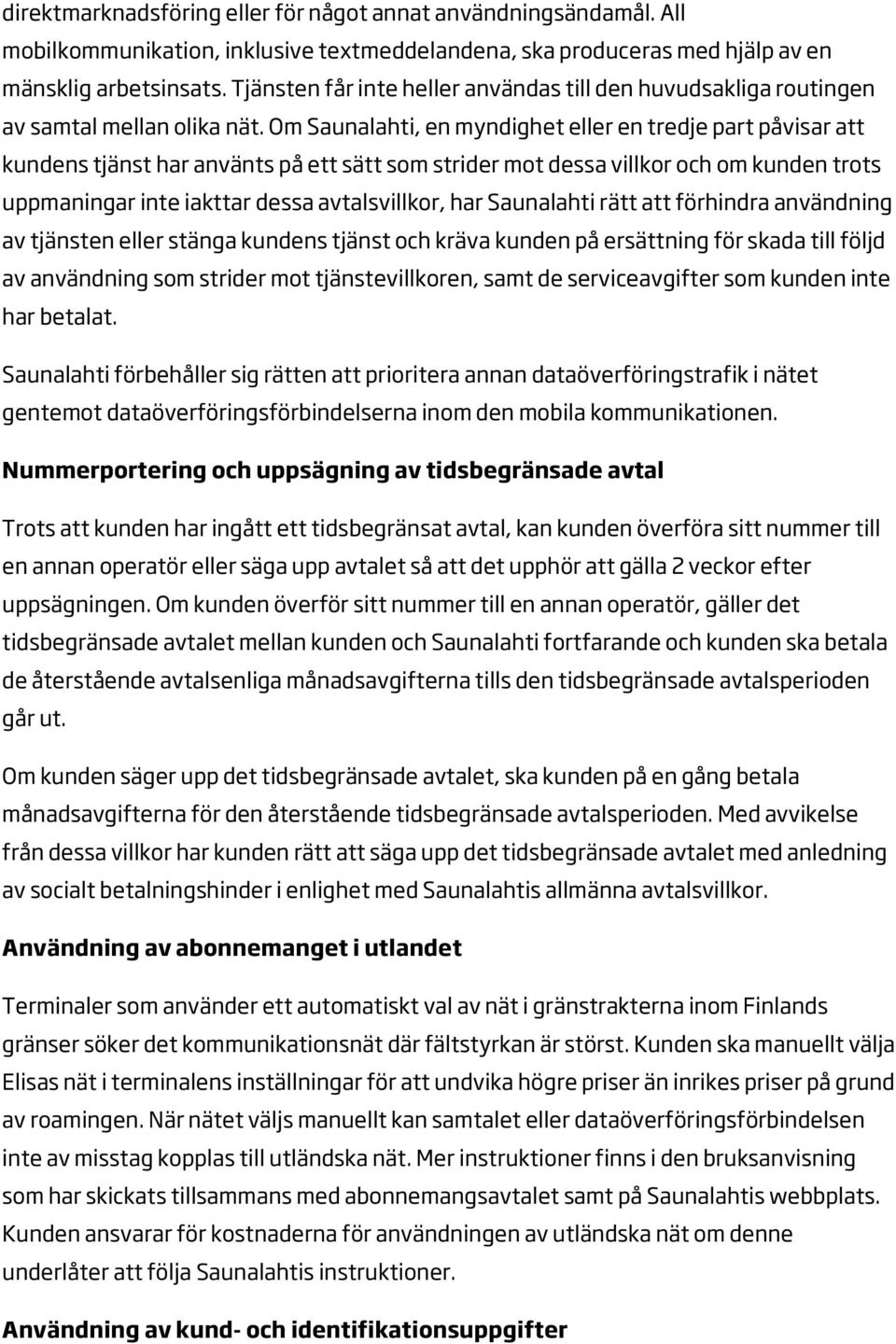 Om Saunalahti, en myndighet eller en tredje part påvisar att kundens tjänst har använts på ett sätt som strider mot dessa villkor och om kunden trots uppmaningar inte iakttar dessa avtalsvillkor, har