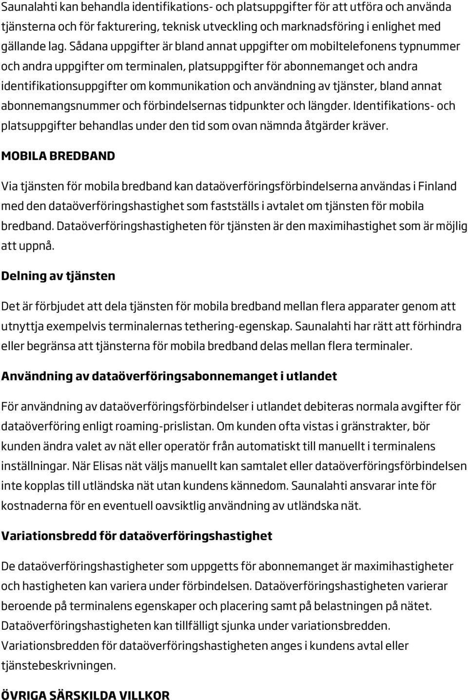 användning av tjänster, bland annat abonnemangsnummer och förbindelsernas tidpunkter och längder. Identifikations- och platsuppgifter behandlas under den tid som ovan nämnda åtgärder kräver.