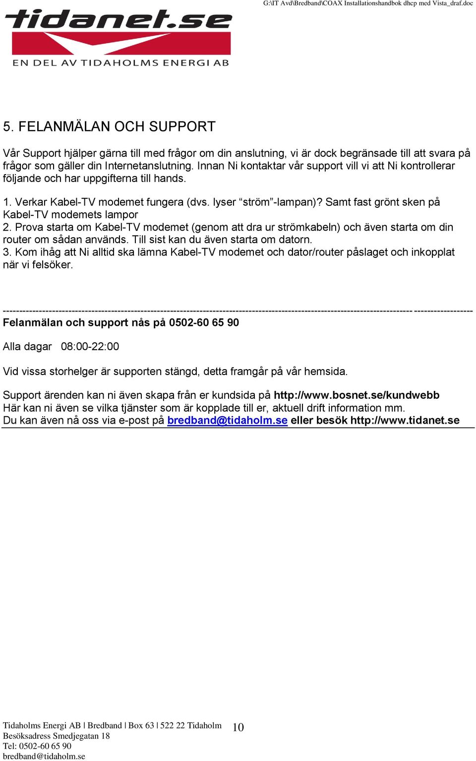 Samt fast grönt sken på Kabel-TV modemets lampor 2. Prova starta om Kabel-TV modemet (genom att dra ur strömkabeln) och även starta om din router om sådan används.