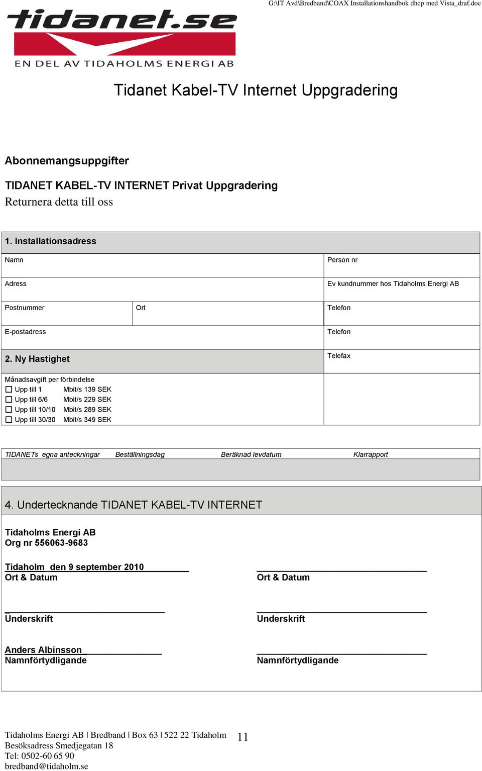 Ny Hastighet Telefax Månadsavgift per förbindelse Upp till 1 Mbit/s 139 SEK Upp till 6/6 Mbit/s 229 SEK Upp till 10/10 Mbit/s 289 SEK Upp till 30/30 Mbit/s 349 SEK TIDANETs egna