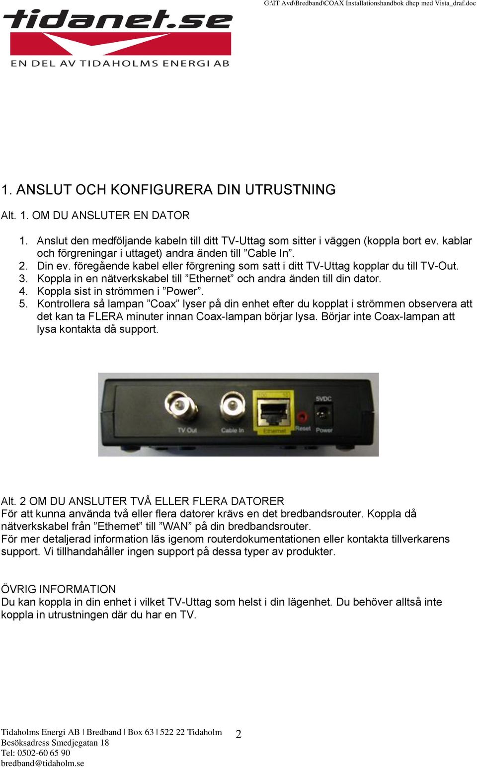 Koppla in en nätverkskabel till Ethernet och andra änden till din dator. 4. Koppla sist in strömmen i Power. 5.